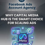 Facebook Ads Account Agency – Why Capital Media Hub is the Smart Choice for Scaling Ads